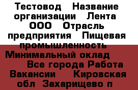 Тестовод › Название организации ­ Лента, ООО › Отрасль предприятия ­ Пищевая промышленность › Минимальный оклад ­ 27 889 - Все города Работа » Вакансии   . Кировская обл.,Захарищево п.